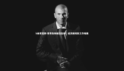 b体育官网-蒙奇告别维拉在即，经济困境致工作难展