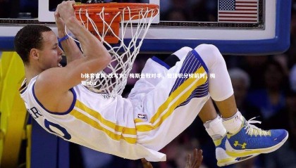 b体育官网-改写为：梅斯击败对手，登顶积分榜前列，梅斯nba