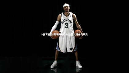 b体育官网-赛场烽火燃斗志 健儿搏杀竞荣光