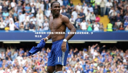 b体育官网-沙特豪门表现出色，亚冠收官战走势成谜，沙特土豪