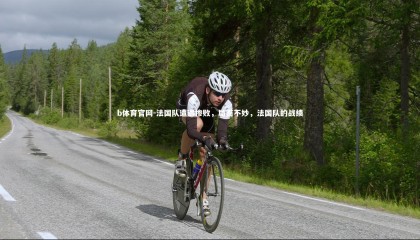 b体育官网-法国队遭遇惨败，局面不妙，法国队的战绩