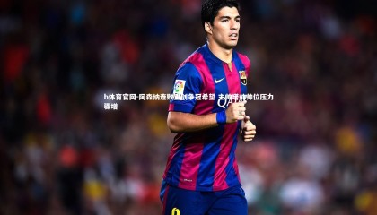 b体育官网-阿森纳连败重创争冠希望 主帅塔帅帅位压力骤增