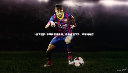 b体育官网-不莱梅客场失利，排名逐渐下滑，不莱梅夺冠