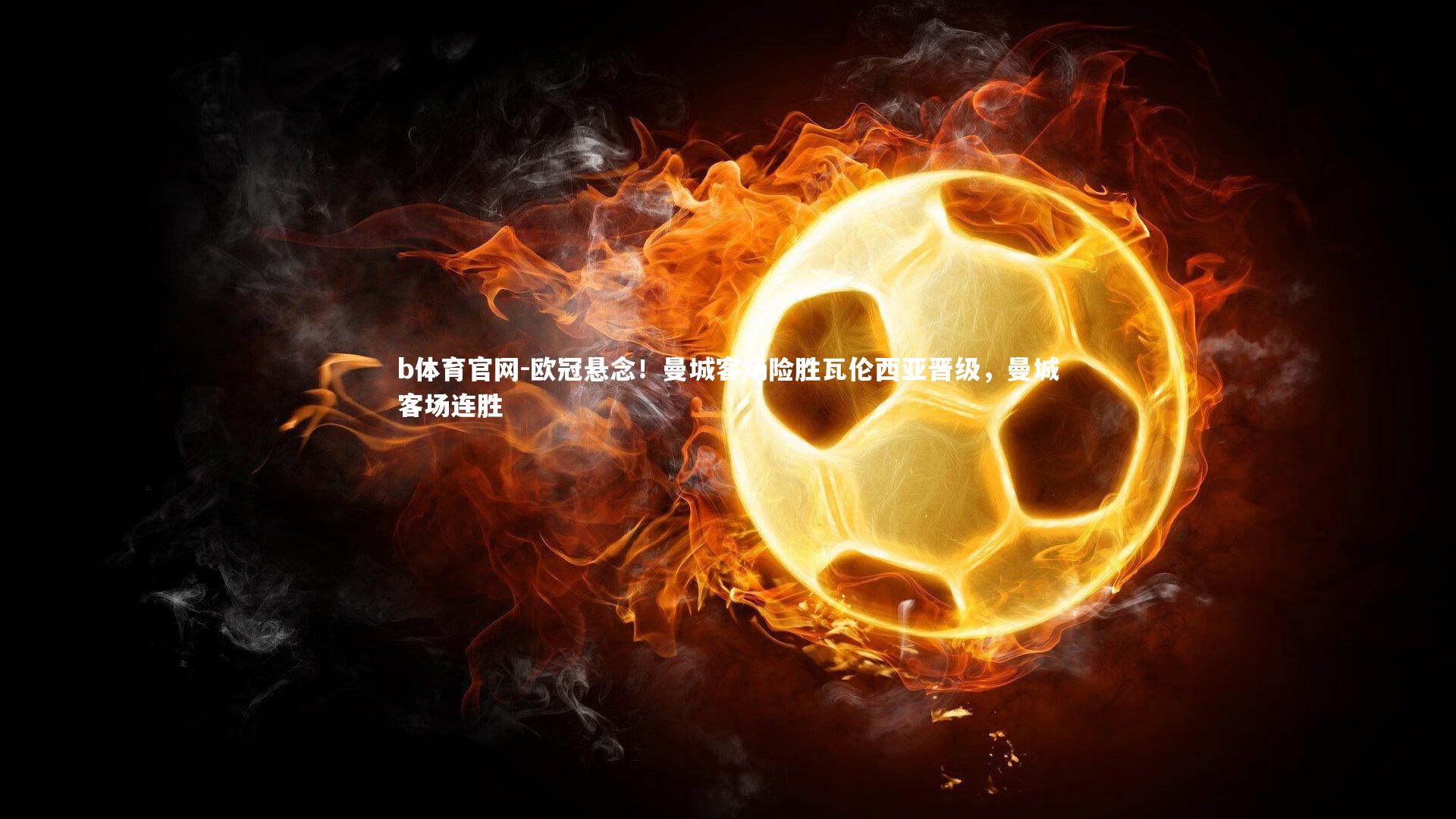 欧冠悬念！曼城客场险胜瓦伦西亚晋级，曼城客场连胜