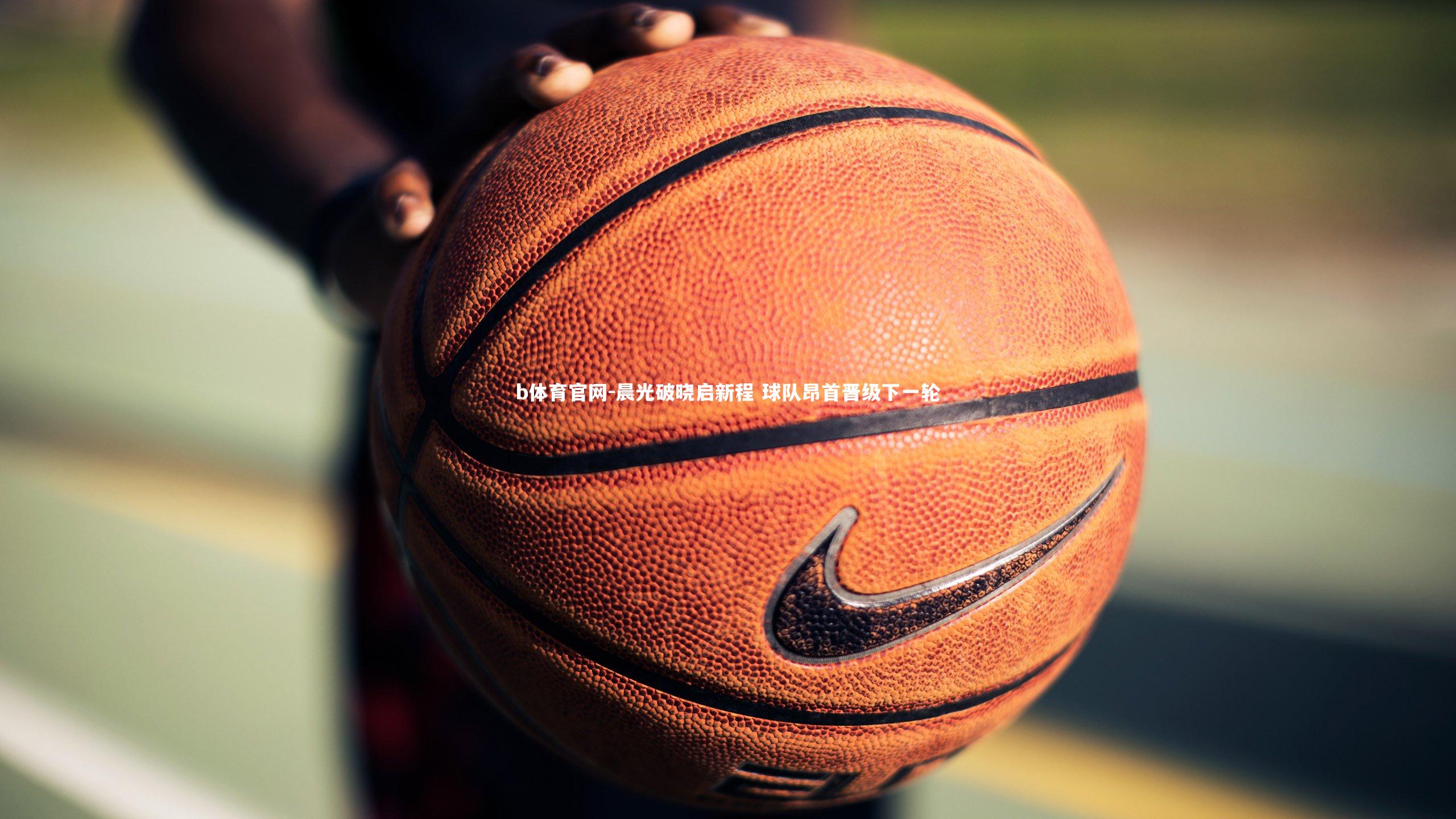 晨光破晓启新程 球队昂首晋级下一轮