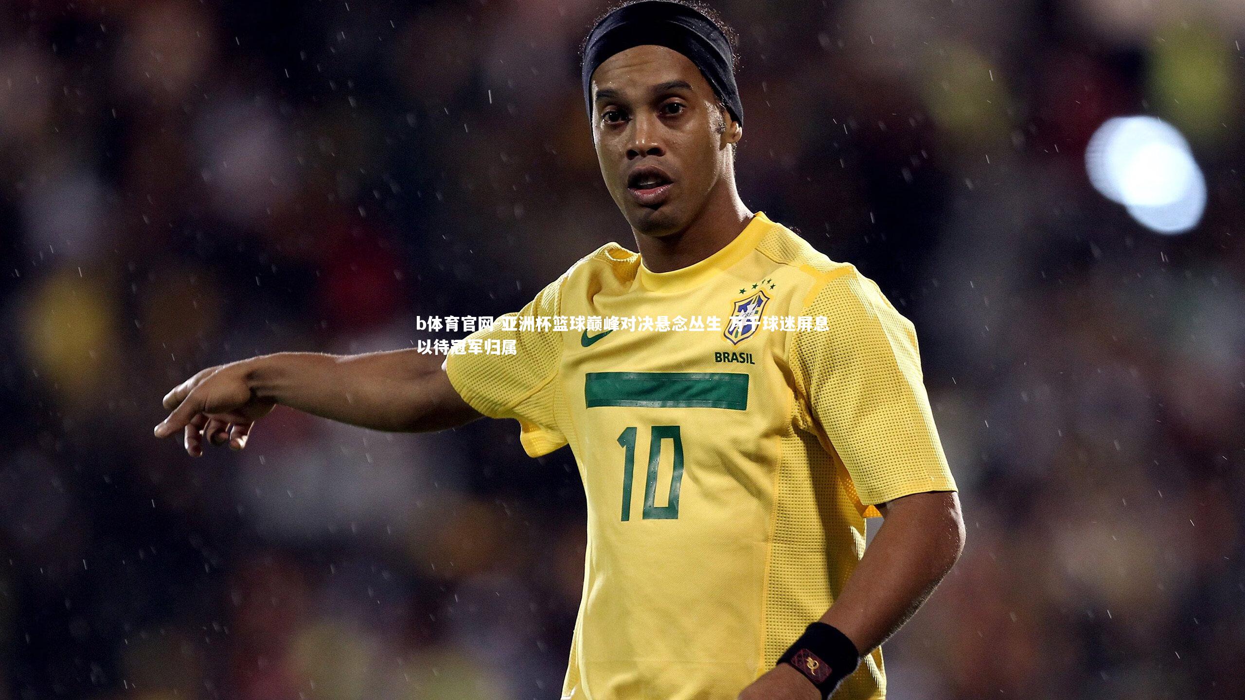 亚洲杯篮球巅峰对决悬念丛生 万千球迷屏息以待冠军归属