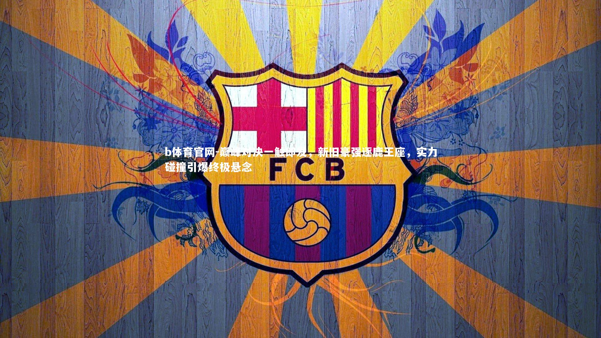 巅峰对决一触即发，新旧豪强逐鹿王座，实力碰撞引爆终极悬念