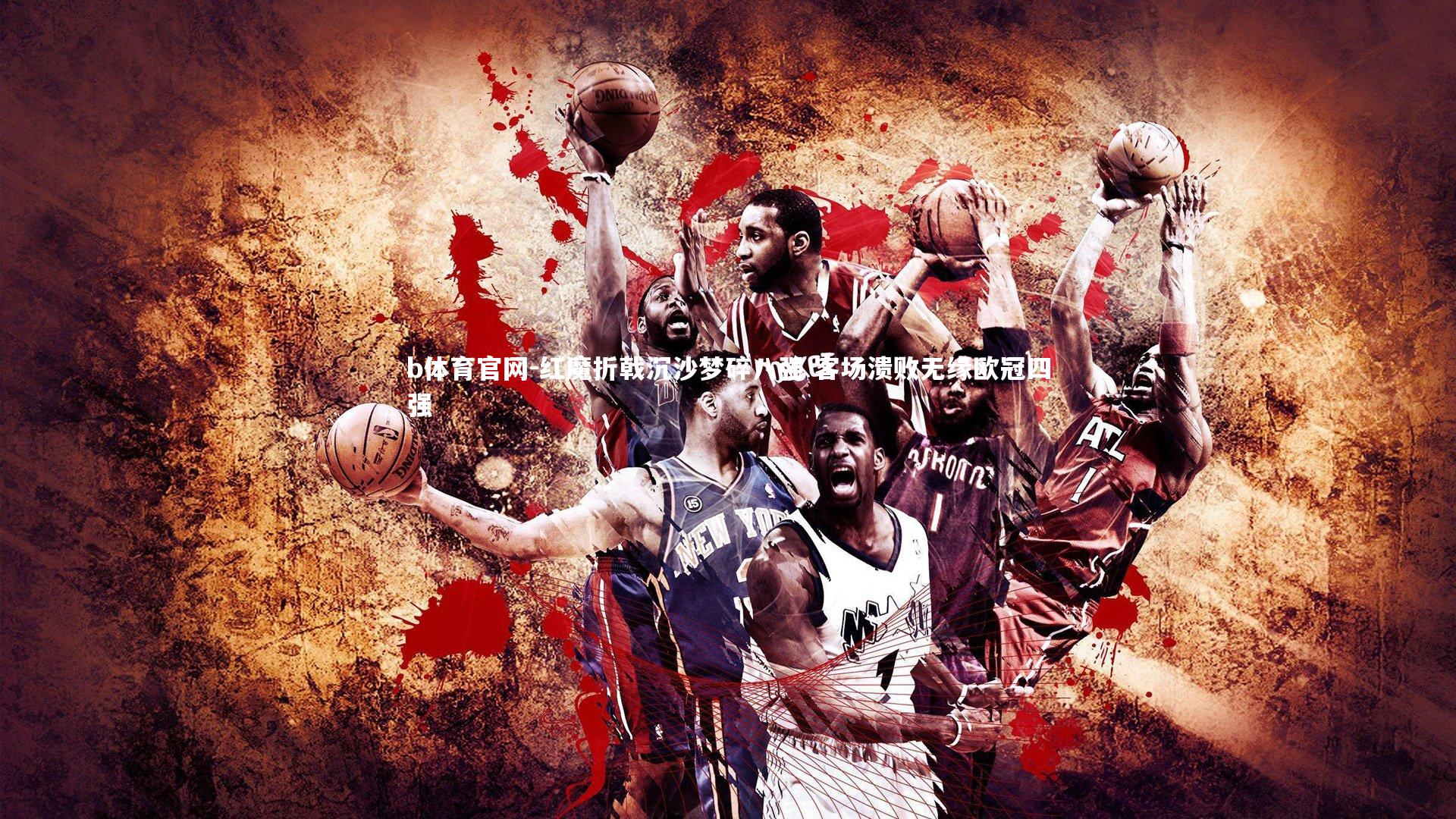 红魔折戟沉沙梦碎八强 客场溃败无缘欧冠四强